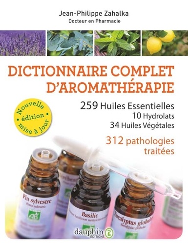 Jean-Philippe Zahalka - Dictionnaire complet d'aromathérapie - 259 huiles essentielles, 10 hydrolats, 34 huiles végétales, 372 pathologies.