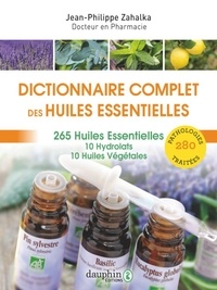 Jean-Philippe Zahalka - Dictionnaire complet des huiles essentielles - 256 huiles essentielles, 10 hydrolats, 10 huiles végétales, 280 pathologies traitées.