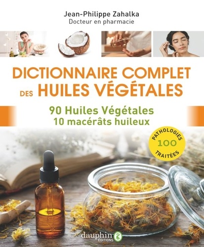 Dictionnaire complet des huiles végétales. 90 huiles végétales, 10 macérâts huileux, 100 pathologies traitées