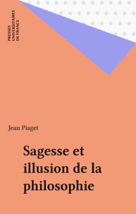 Jean Piaget - Sagesse et illusions de la philosophie.