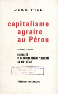 Jean Piel - Capitalisme agraire au Pérou. Premier volume - Originalité de la société agraire péruvienne au XIXe siècle.