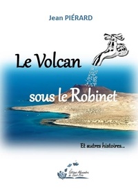 Jean Pierard - Le volcan sous le robinet - Et autres histoires....