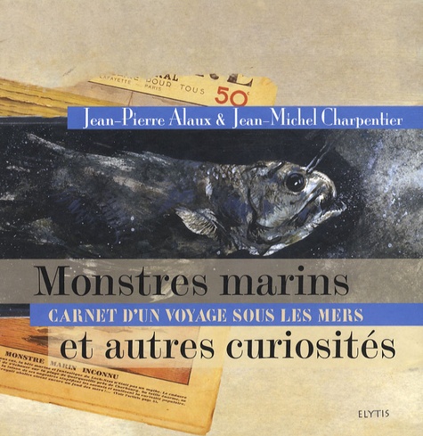 Jean-Pierre Alaux et Jean-Michel Charpentier - Monstres marins et autres curiosités - Carnet d'un voyage sous les mers.