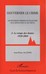 Jean-Pierre Allinne - Gouverner le crime - Les politiques criminelles françaises de la Révolution au XXIe siècle Tome 2, Le temps des doutes (1920-2004).