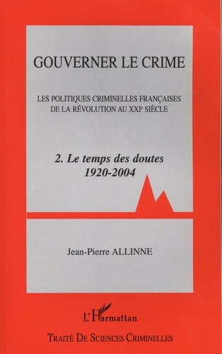 Gouverner le crime. Les politiques criminelles françaises de la Révolution au XXIe siècle Tome 2, Le temps des doutes (1920-2004)