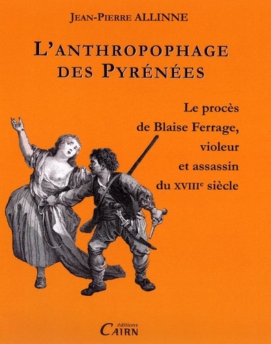 Jean-Pierre Allinne - Lanthropophage des Pyrénées - Le procès de Blaise Ferrage, violeur et assassin au XVIIIe siècle.