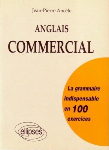 Jean-Pierre Ancèle - Anglais commercial - La grammaire indispensable en 100 exercices.
