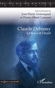 Jean-Pierre Armengaud et Pierre Albert Castanet - Claude Debussy - La trace et l'écart.