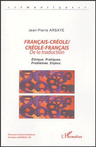 Jean-Pierre Arsaye - Français-créole/créole-français - De la traduction, Ethique, pratiques, problèmes, enjeux.
