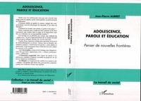 Jean-Pierre Aubret - Adolescence, parole et éducation. - Penser de nouvelles frontières.