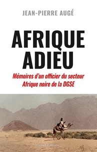 Jean-Pierre Auge - Afrique Adieu - Au crépuscule de la France-Afrique. Mémoires d'un officier du secteur Afrique noire de la DGSE.