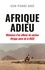 Afrique Adieu. Au crépuscule de la France-Afrique. Mémoires d'un officier du secteur Afrique noire de la DGSE