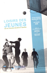 Jean-Pierre Augustin et Jacques Ion - Les loisirs des jeunes - 120 ans d'activités éducatives et sportives.