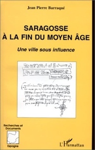 Jean-Pierre Barraqué - Saragosse à la fin du Moyen Age : une ville sous influence.