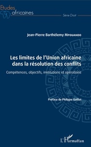 Jean-Pierre Barthélemy Mpouando - Les limites de l'union africaine dans la résolution des conflits - Compétences, objectifs, institutions et opérations.