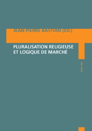 Jean-Pierre Bastian - Pluralisation religieuse et logique de marché.