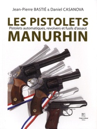 Jean-Pierre Bastié et Daniel Casanova - Les pistolets Manurhin - Pistolets automatiques, revolvers et fusils d'assaut.