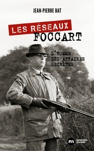 Jean-Pierre Bat - Les réseaux Foccart - L'homme des affaires secrètes.