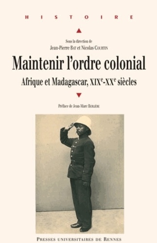 Jean-Pierre Bat et Nicolas Courtin - Maintenir l'ordre colonial - Afrique et Madagascar (XIXe XXe siècles).