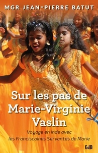 Jean-Pierre Batut - Sur les pas de Marie-Virginie Vaslin : voyage en Inde avec les franciscaines de Marie.