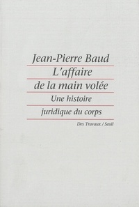 Jean-Pierre Baud - L'affaire de la main volée - Une histoire juridique du corps.