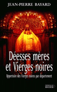 Jean-Pierre Bayard - Deesses Meres Et Vierges Noires. Repertoire Des Vierges Noires Par Departement.