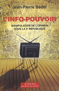 Jean-Pierre Bédeï - L'info-pouvoir - Manipulation de l'opinion sous la Ve République.