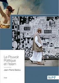 Jean-Pierre Bedou - Le Pouvoir Politique et l'Islam - Un fiasco permanent de nos gouvernants.