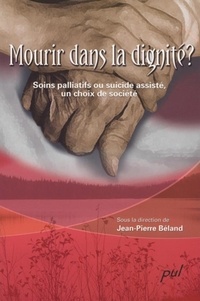 Jean-Pierre Béland - Mourir dans la dignité ? - Soins palliatifs ou suicide assisté, un choix de société.