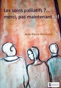 Jean-Pierre Bénézech - Les soins palliatifs...? - Merci, pas maintenant... !.