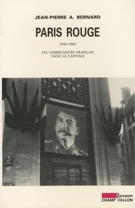 Jean-Pierre Bernard - Paris rouge - Les communistes français dans la capitale (1944-1964).
