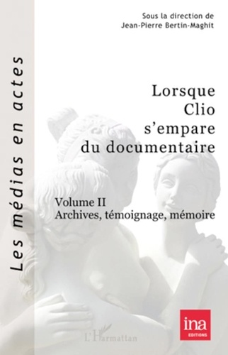 Jean-Pierre Bertin-Maghit - Lorsque Clio s'empare du documentaire - Volume 2, Archives, témoignage, mémoire.