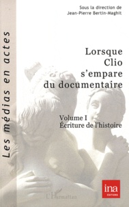 Jean-Pierre Bertin-Maghit - Lorsque Clio s'empare du documentaire - Volume 1, Ecriture de l'histoire.