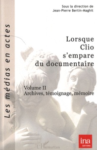 Jean-Pierre Bertin-Maghit - Lorsque Clio s'empare du documentaire - Volume 2, Archives, témoignage, mémoire.