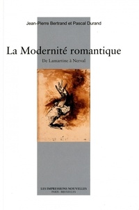 Jean-Pierre Bertrand et Pascal Durand - La Modernité romantique - De Lamartine à Nerval.