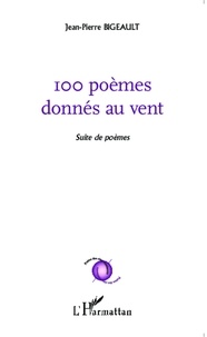 Jean-Pierre Bigeault - 100 poèmes donnés au vent - Suite de poèmes.