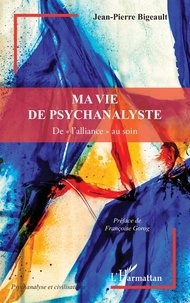 Jean-Pierre Bigeault - Ma vie de psychanalyste - De "l'alliance" au soin.