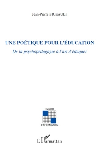 Jean-Pierre Bigeault - Une poétique pour l'éducation - De la psychologie à l'art d'éduquer.
