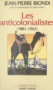 Jean-Pierre Biondi et Georges Liébert - Les anticolonialistes, 1881-1962.