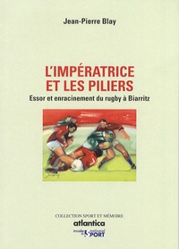 Jean-Pierre Blay - L'impératrice et les piliers - Essor et enracinement du rugby à Biarritz.