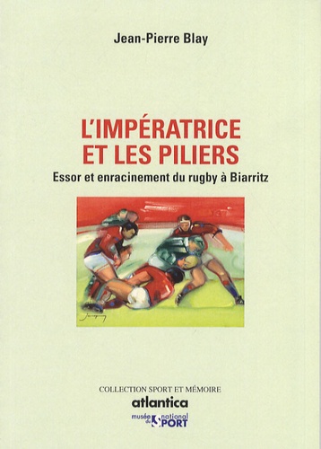 Jean-Pierre Blay - L'impératrice et les piliers - Essor et enracinement du rugby à Biarritz.