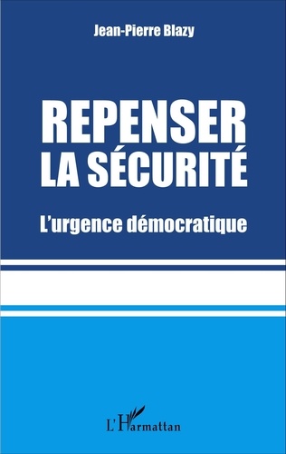 Jean-Pierre Blazy - Repenser la sécurité - L'urgence démocratique.