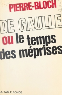 Jean Pierre-Bloch - De Gaulle - Ou Le temps des méprises.