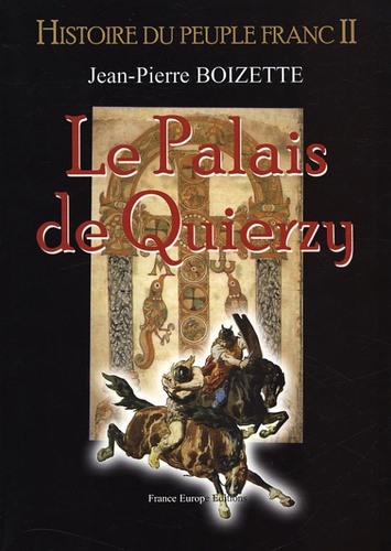 Jean-Pierre Boizette - Histoire du peuple franc Tome 2 : Le palais de Quierzy.