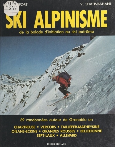 Ski alpinisme. De la balade d'initiation au ski extrême : 89 randonnées autour de Grenoble en Chartreuse, Vercors, Taillefer-Matheysine, Oisans-Écrins, Grandes-Rousses, Belledonne, Sept-Laux, Allevard