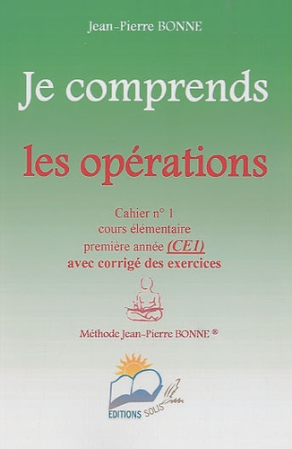 Jean-Pierre Bonne - Je comprends les opérations CE1 - Cahier n° 1.