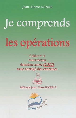 Jean-Pierre Bonne - Je comprends les opérations CM2 - Cahier n° 4.