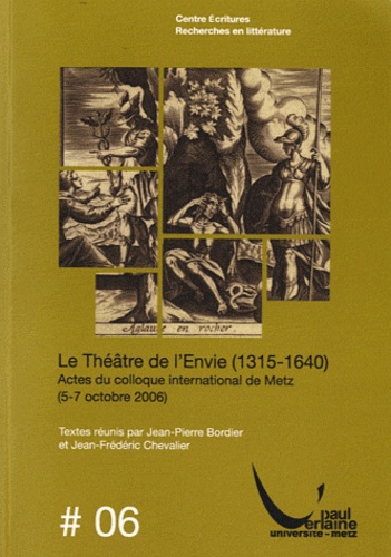 Jean-Pierre Bordier et Jean-Frédéric Chevalier - Le Théâtre de l'envie (1315-1640) - Actes du colloque international de Metz (5-7 octobre 2006).