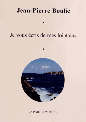 Jean-Pierre Boulic - Je vous écris de mes lointains suivi de Carnet d'un poète.