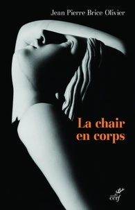 Jean-Pierre Brice Olivier - La chair en corps - Un corps de chair.